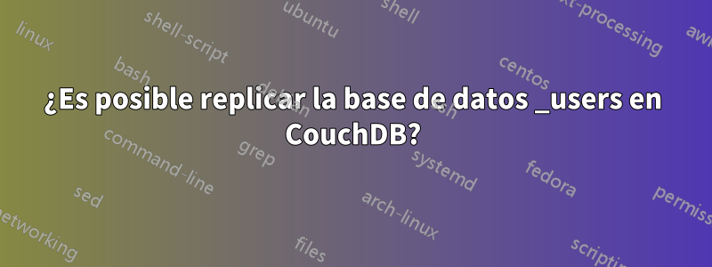 ¿Es posible replicar la base de datos _users en CouchDB?