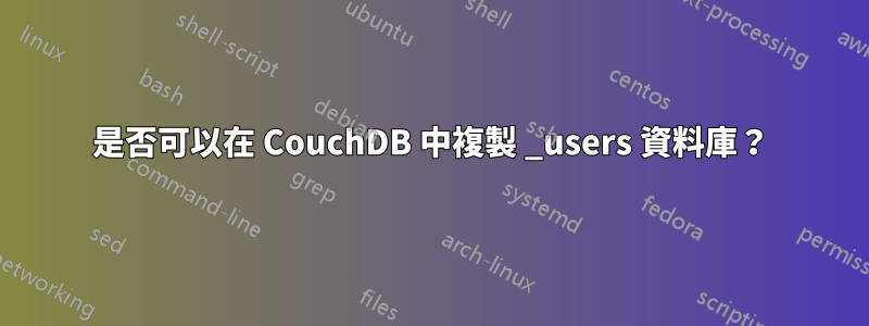 是否可以在 CouchDB 中複製 _users 資料庫？