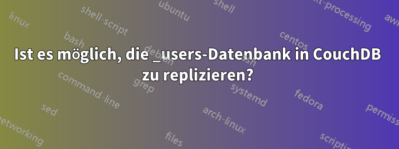 Ist es möglich, die _users-Datenbank in CouchDB zu replizieren?