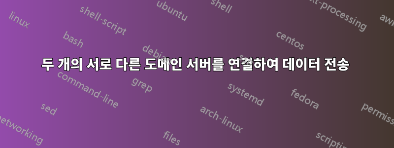 두 개의 서로 다른 도메인 서버를 연결하여 데이터 전송