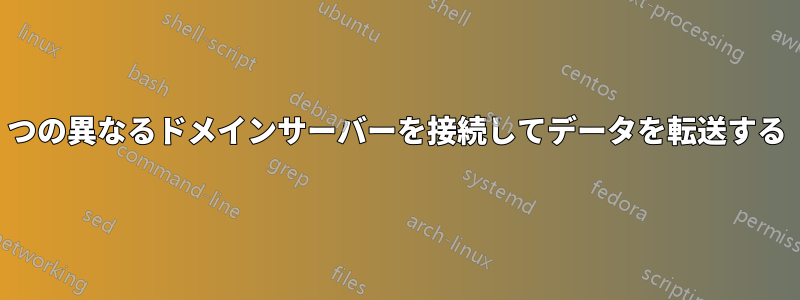 2つの異なるドメインサーバーを接続してデータを転送する