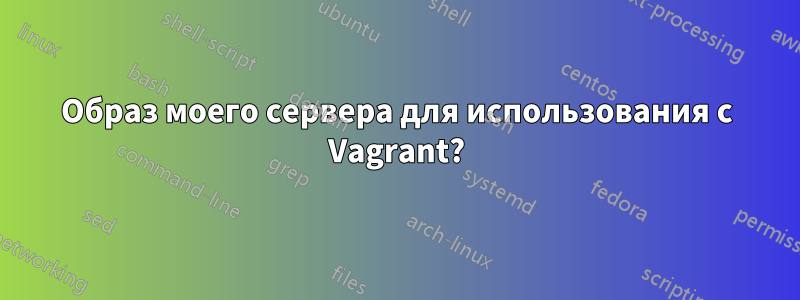 Образ моего сервера для использования с Vagrant?