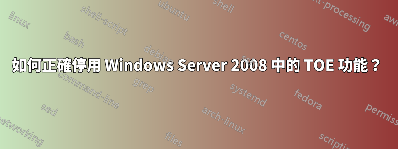 如何正確停用 Windows Server 2008 中的 TOE 功能？