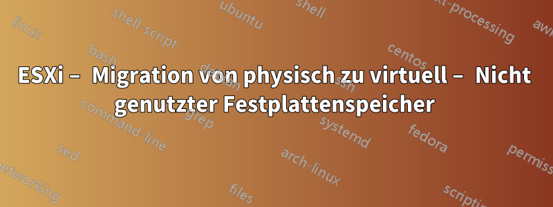 ESXi – Migration von physisch zu virtuell – Nicht genutzter Festplattenspeicher