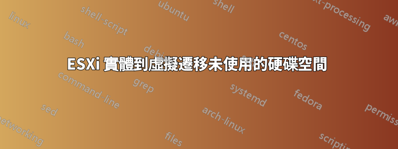 ESXi 實體到虛擬遷移未使用的硬碟空間