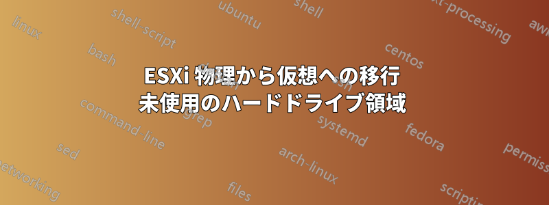 ESXi 物理から仮想への移行 未使用のハードドライブ領域