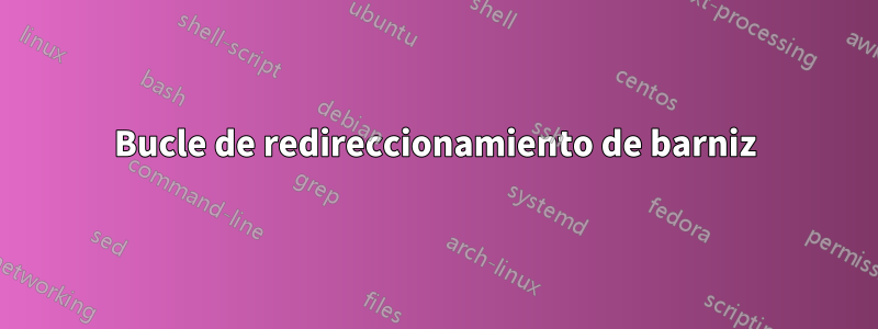 Bucle de redireccionamiento de barniz