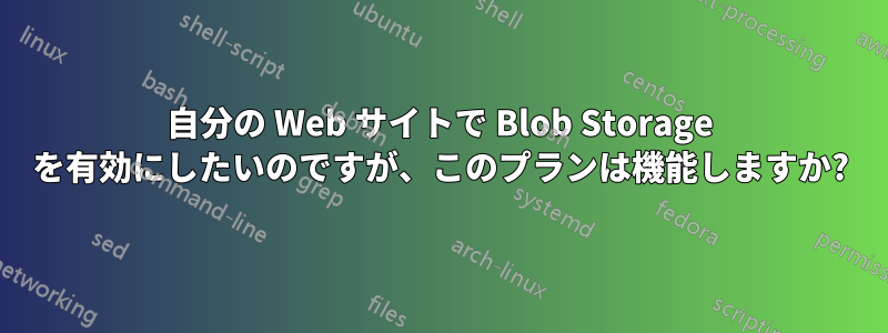 自分の Web サイトで Blob Storage を有効にしたいのですが、このプランは機能しますか?