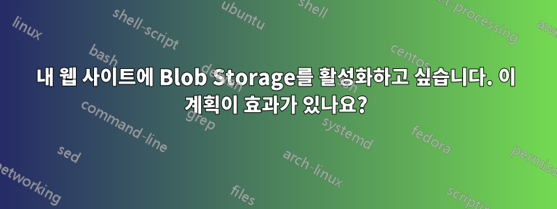 내 웹 사이트에 Blob Storage를 활성화하고 싶습니다. 이 계획이 효과가 있나요?