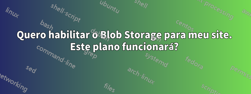 Quero habilitar o Blob Storage para meu site. Este plano funcionará?