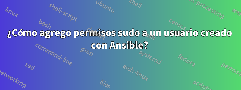 ¿Cómo agrego permisos sudo a un usuario creado con Ansible?
