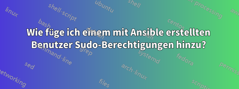 Wie füge ich einem mit Ansible erstellten Benutzer Sudo-Berechtigungen hinzu?