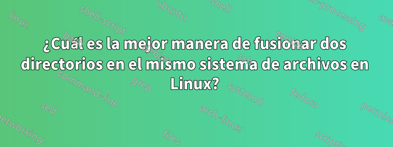 ¿Cuál es la mejor manera de fusionar dos directorios en el mismo sistema de archivos en Linux?