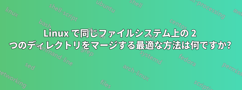Linux で同じファイルシステム上の 2 つのディレクトリをマージする最適な方法は何ですか?