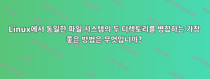 Linux에서 동일한 파일 시스템의 두 디렉토리를 병합하는 가장 좋은 방법은 무엇입니까?