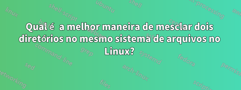 Qual é a melhor maneira de mesclar dois diretórios no mesmo sistema de arquivos no Linux?