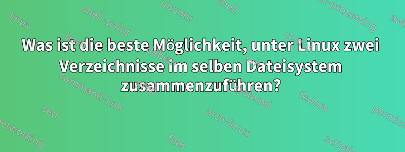 Was ist die beste Möglichkeit, unter Linux zwei Verzeichnisse im selben Dateisystem zusammenzuführen?