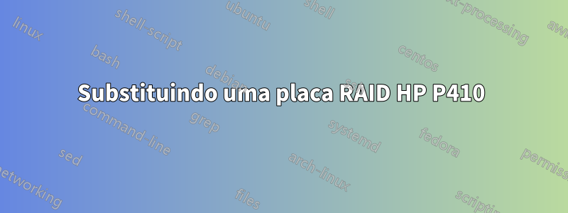 Substituindo uma placa RAID HP P410