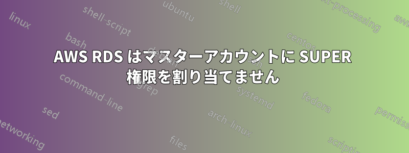 AWS RDS はマスターアカウントに SUPER 権限を割り当てません