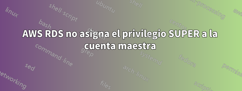 AWS RDS no asigna el privilegio SUPER a la cuenta maestra