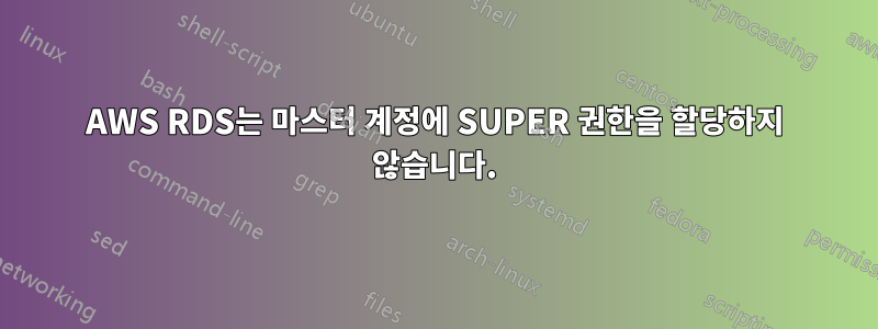 AWS RDS는 마스터 계정에 SUPER 권한을 할당하지 않습니다.
