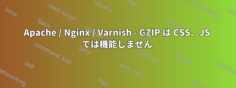 Apache / Nginx / Varnish - GZIP は CSS、JS では機能しません