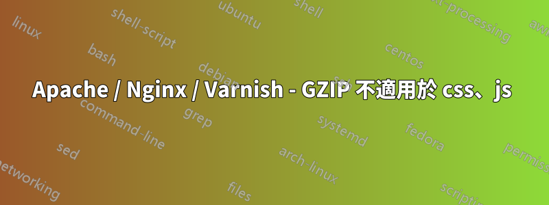 Apache / Nginx / Varnish - GZIP 不適用於 css、js