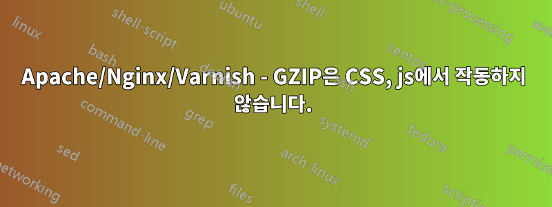 Apache/Nginx/Varnish - GZIP은 CSS, js에서 작동하지 않습니다.