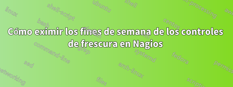 Cómo eximir los fines de semana de los controles de frescura en Nagios