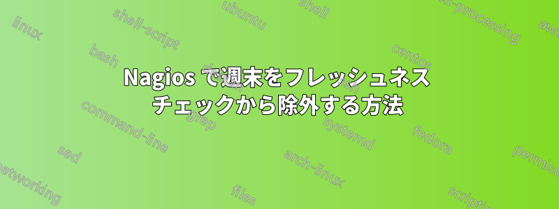 Nagios で週末をフレッシュネス チェックから除外する方法