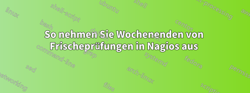 So nehmen Sie Wochenenden von Frischeprüfungen in Nagios aus