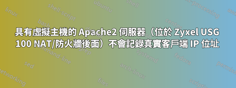 具有虛擬主機的 Apache2 伺服器（位於 Zyxel USG 100 NAT/防火牆後面）不會記錄真實客戶端 IP 位址