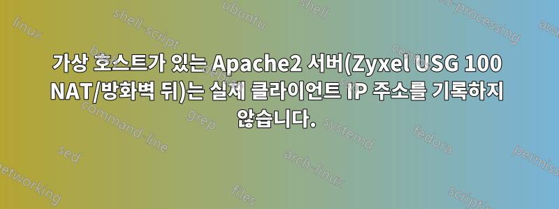 가상 호스트가 있는 Apache2 서버(Zyxel USG 100 NAT/방화벽 뒤)는 실제 클라이언트 IP 주소를 기록하지 않습니다.