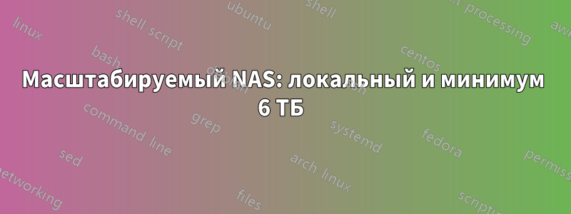 Масштабируемый NAS: локальный и минимум 6 ТБ 