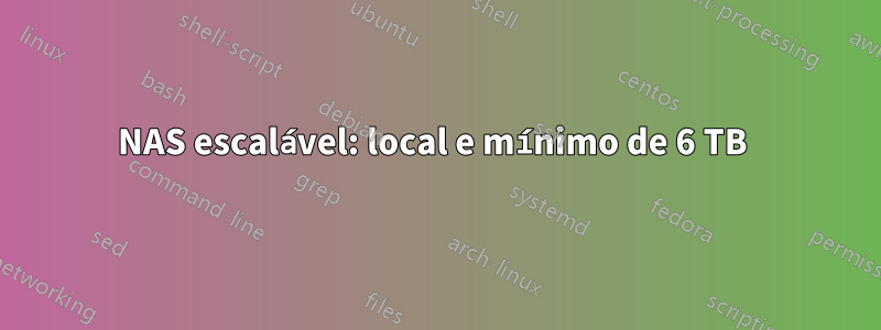 NAS escalável: local e mínimo de 6 TB 