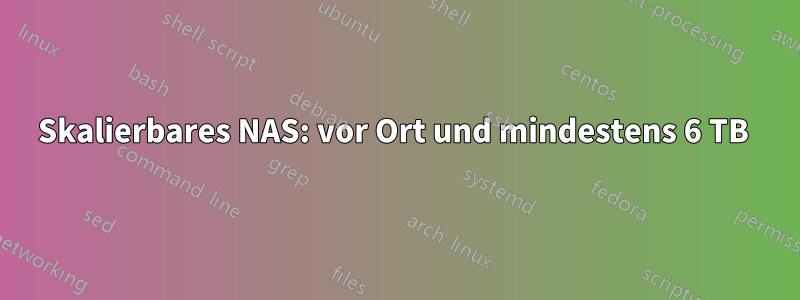 Skalierbares NAS: vor Ort und mindestens 6 TB 