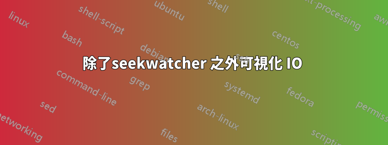 除了seekwatcher 之外可視化 IO