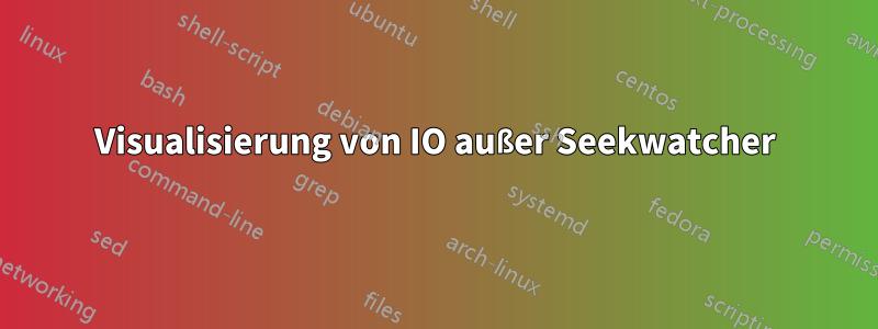 Visualisierung von IO außer Seekwatcher