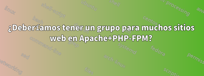 ¿Deberíamos tener un grupo para muchos sitios web en Apache+PHP-FPM?