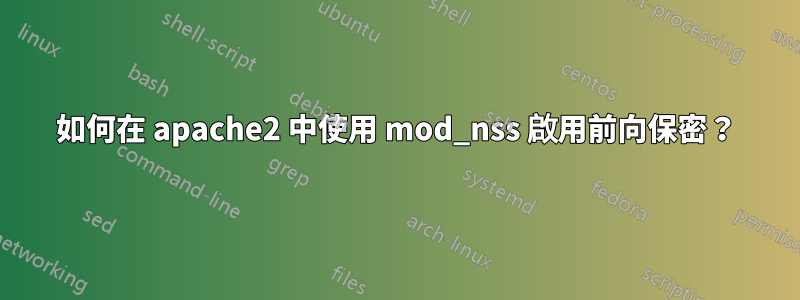 如何在 apache2 中使用 mod_nss 啟用前向保密？