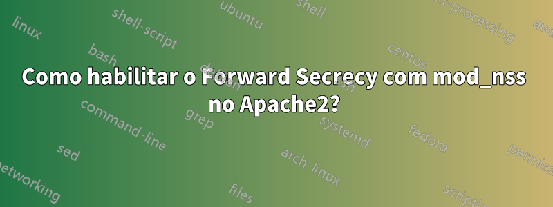 Como habilitar o Forward Secrecy com mod_nss no Apache2?