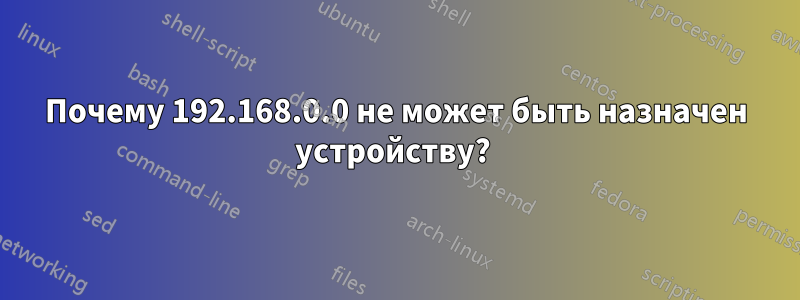 Почему 192.168.0.0 не может быть назначен устройству? 