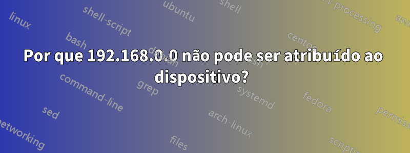 Por que 192.168.0.0 não pode ser atribuído ao dispositivo? 