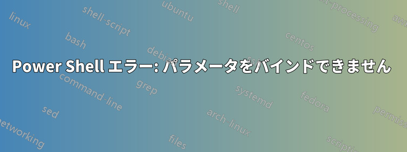 Power Shell エラー: パラメータをバインドできません