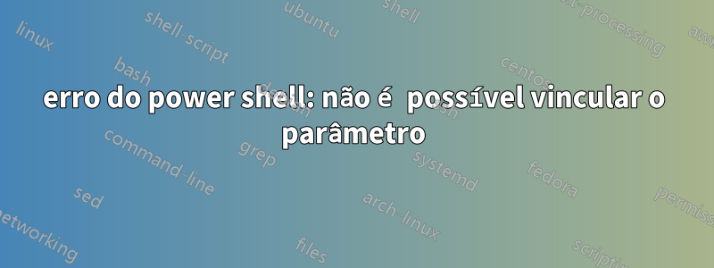 erro do power shell: não é possível vincular o parâmetro