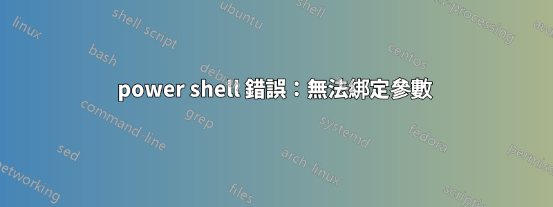 power shell 錯誤：無法綁定參數