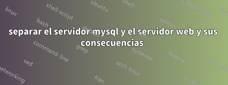separar el servidor mysql y el servidor web y sus consecuencias 