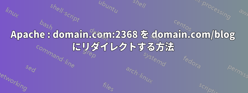 Apache : domain.com:2368 を domain.com/blog にリダイレクトする方法