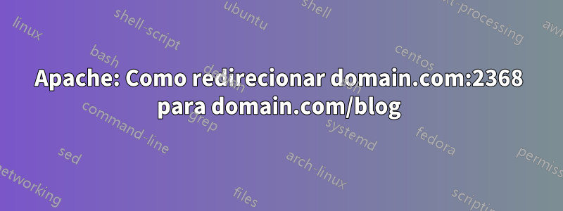 Apache: Como redirecionar domain.com:2368 para domain.com/blog