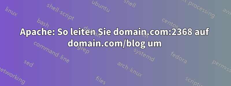 Apache: So leiten Sie domain.com:2368 auf domain.com/blog um